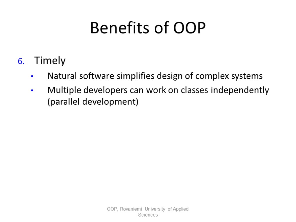 Benefits of OOP Timely Natural software simplifies design of complex systems Multiple developers can